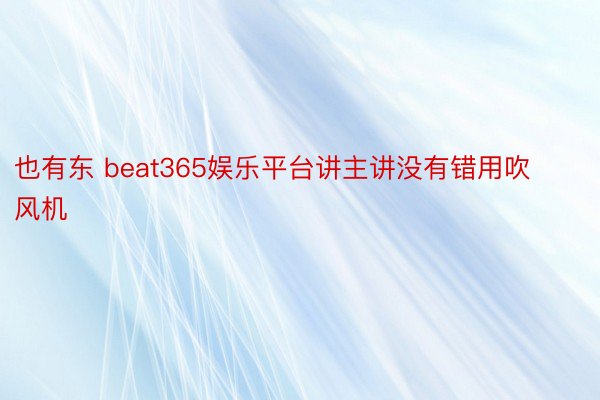 也有东 beat365娱乐平台讲主讲没有错用吹风机