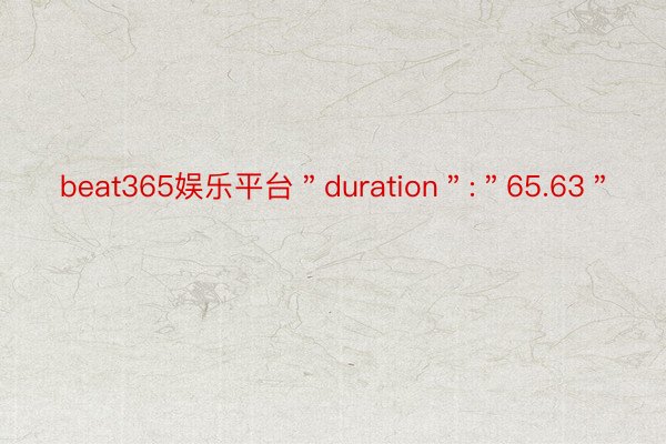 beat365娱乐平台＂duration＂:＂65.63＂