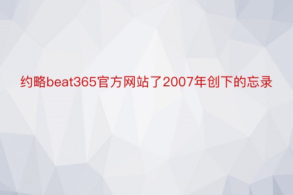 约略beat365官方网站了2007年创下的忘录