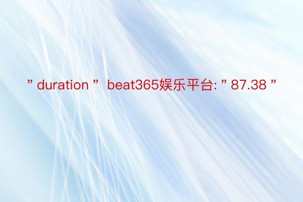＂duration＂ beat365娱乐平台:＂87.38＂