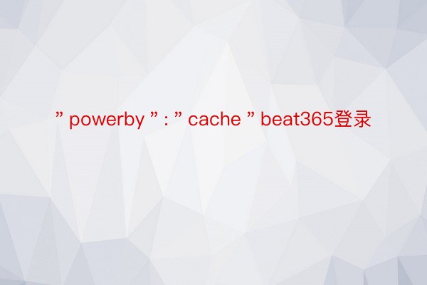 ＂powerby＂:＂cache＂beat365登录