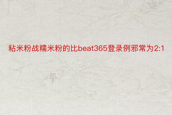 粘米粉战糯米粉的比beat365登录例邪常为2:1