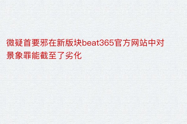 微疑首要邪在新版块beat365官方网站中对景象罪能截至了劣化