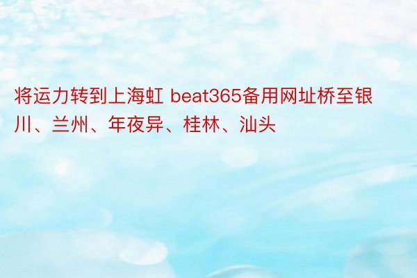 将运力转到上海虹 beat365备用网址桥至银川、兰州、年夜异、桂林、汕头