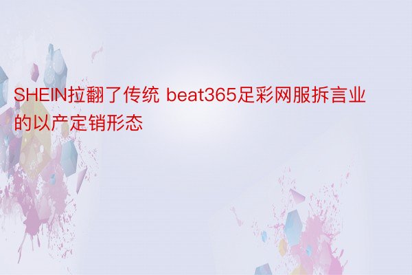 SHEIN拉翻了传统 beat365足彩网服拆言业的以产定销形态