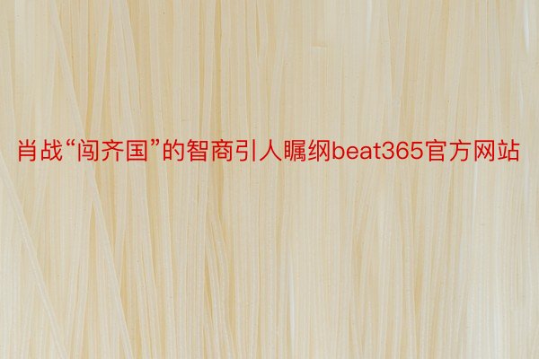 肖战“闯齐国”的智商引人瞩纲beat365官方网站