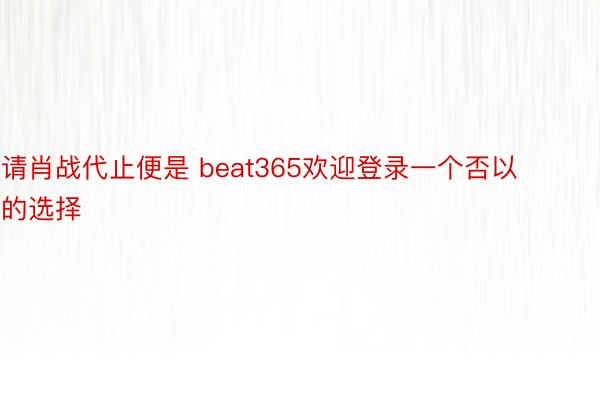 请肖战代止便是 beat365欢迎登录一个否以的选择